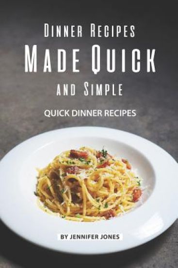 Dinner Recipes Made Quick and Simple: Quick Dinner Recipes