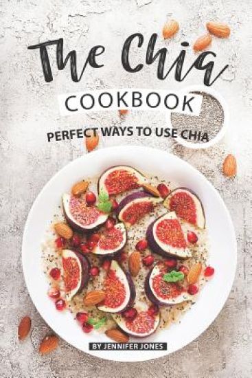 The Chia Cookbook: Perfect Ways to Use Chia