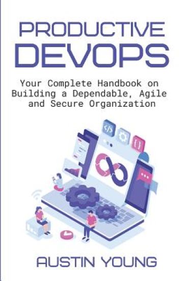 Productive DevOps: Your Complete Handbook on Building a Dependable, Agile and Secure Organization