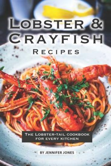 Lobster and Crayfish Recipes: The Lobster-Tail Cookbook for Every Kitchen