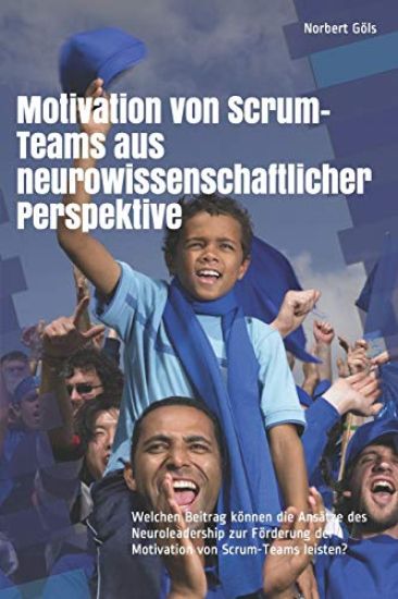 Motivation von Scrum-Teams aus neurowissenschaftlicher Perspektive: Welchen Beitrag können die Ansätze des Neuroleadership zur Förderung der Motivatio