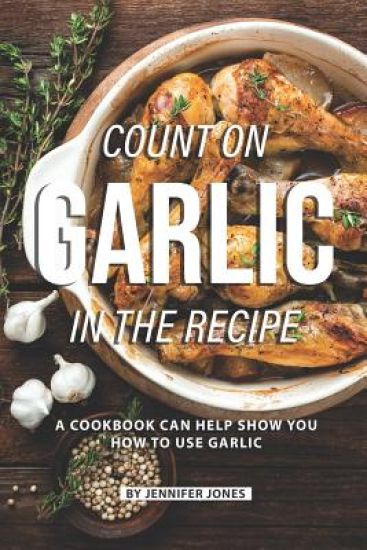 Count on Garlic in the Recipe: A Cookbook Can Help Show You How to Use Garlic