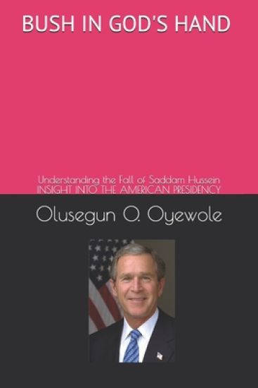 Bush in God's Hand: Understanding the Fall of Saddam Hussein: Insight into the American Presidency