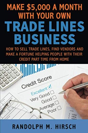 Make $5,000 a month with your own Tradelines Business: How to sell Trade lines, find vendors and make a fortune helping people with their credit part