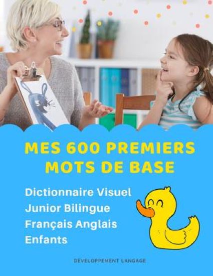 Mes 600 Premiers Mots de Base Dictionnaire Visuel Junior Bilingue Français Anglais Enfants: Apprendre a lire livre pour développer le vocabulaire des