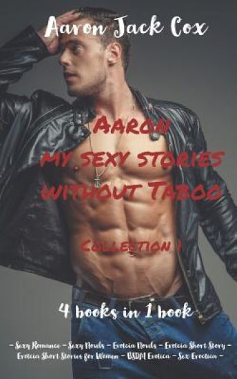 Aaron my sexy stories without taboo - Collection 1 - (4 books in 1 book): - Sexy Romance - Sexy Novels - Erotcia Novels - Erotcia Short Story - Erotci