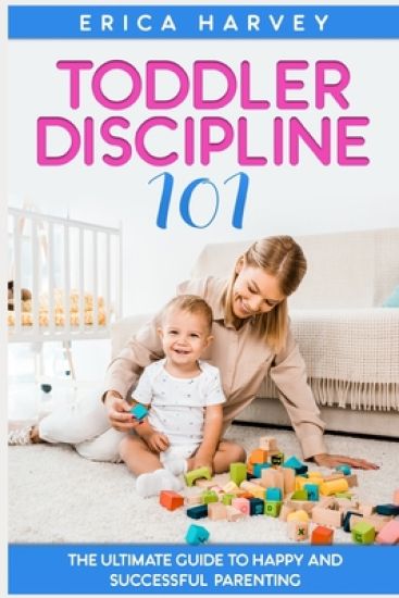 Toddler Discipline 101: The Ultimate Guide to Happy and Successful Parenting