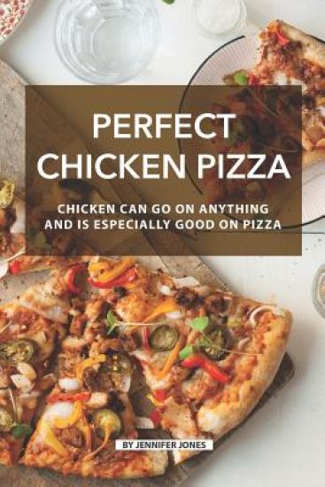 Perfect Chicken Pizza: Chicken Can Go on Anything and Is Especially Good on Pizza
