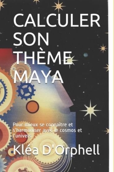 Calculer Son Thème Maya: Pour mieux se connaître et s'harmoniser avec le cosmos et l'univers