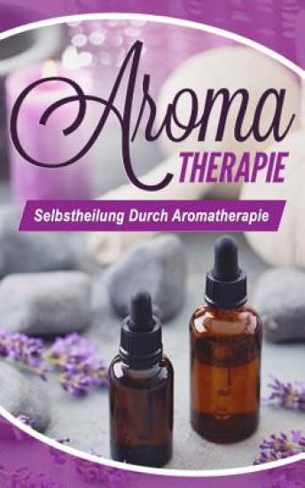 Aromatherapie: Selbstheilung durch Aromatherapie