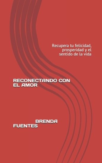 Reconectando Con El Amor: Recupera tu felicidad, prosperidad y el sentido de la vida