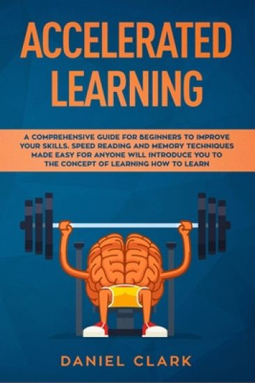 Accelerated learning: A Comprehensive Guide for Beginners to Improve Your Skills. Speed Reading and Memory Techniques Made easy for Anyone w
