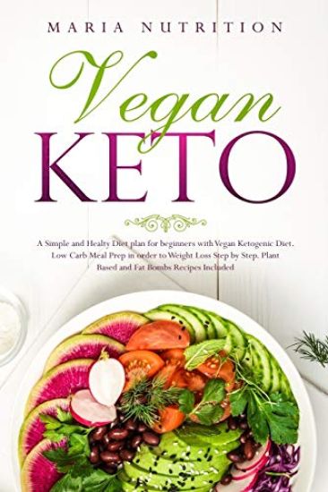 Vegan Keto: A Simple and Healthy Diet plan for beginners with Vegan Ketogenic Diet. Low Carb Meal Prep in order to Weight Loss Ste