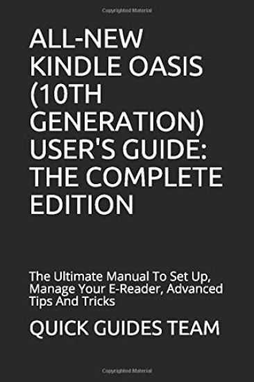 All-New Kindle Oasis (10th Generation) User's Guide: THE COMPLETE EDITION: The Ultimate Manual To Set Up, Manage Your E-Reader, Advanced Tips And Tric