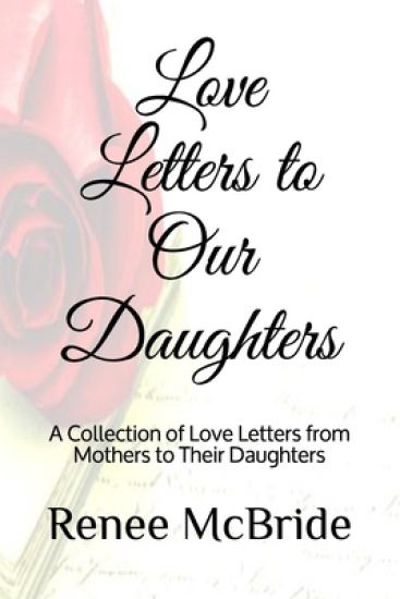 Love Letters to Our Daughters: A Collection of Love Letters from Mothers to Their Daughters