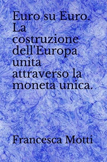 Euro su Euro. La costruzione dell'Europa unita attraverso la moneta unica.