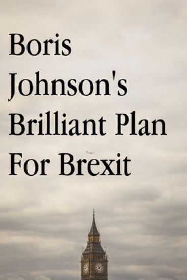 Boris Johnson's Brilliant Plan for Brexit
