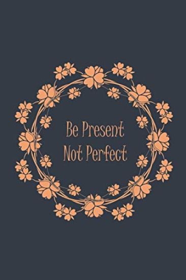 Be Present Not Perfect