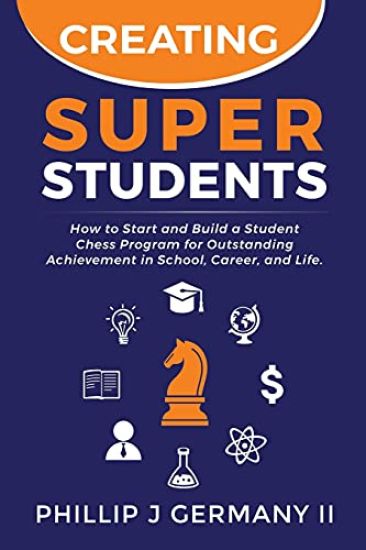 Creating Super Students: How to Start and Build a Student Chess Program for Outstanding Achievement in School, Career, and Life.