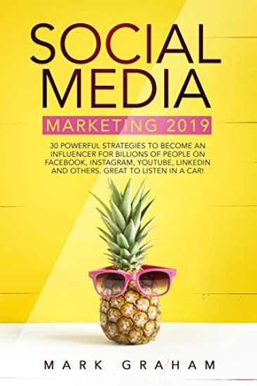 Social Media Marketing 2019: 30 Powerful Strategies to Become an Influencer for Billions of People on Facebook, Instagram, YouTube, LinkedIn and Ot
