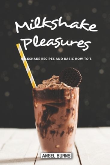 Milkshake Pleasures: Milkshake Recipes and Basic How-To's