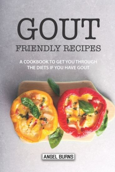 Gout Friendly Recipes: A Cookbook to Get You Through the Diets If You Have Gout