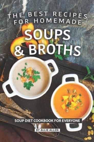 The Best Recipes for Homemade Soups and Broths: Soup Diet Cookbook for Everyone