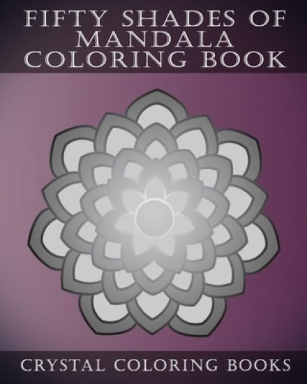 Fifty Shades Of Mandala Coloring Book: 30 Shaded Grey Coloring Pages For Those That love A Challenge. Try To Complete The Designs As They Fade From Da
