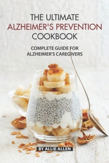 The Ultimate Alzheimer's Prevention Cookbook: Complete Guide for Alzheimer's Caregivers