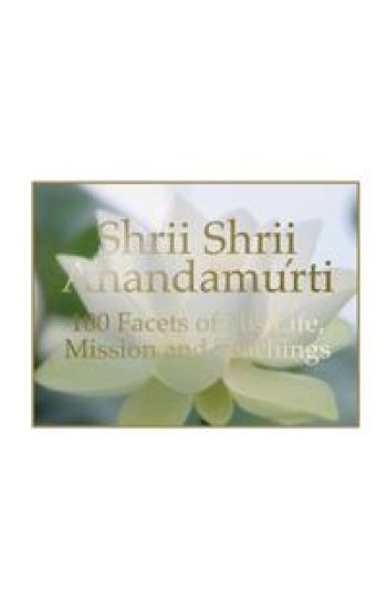 Shrii Shrii Anandamurti 100 Facets of His Life, Mission and Teachings