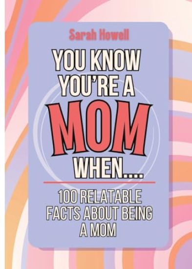 You Know You're a Mom When... 100 Relatable Facts About Being a Mom