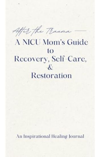After the Trauma - A NICU Mom's Guide to Recovery, Self-Care, & Restoration