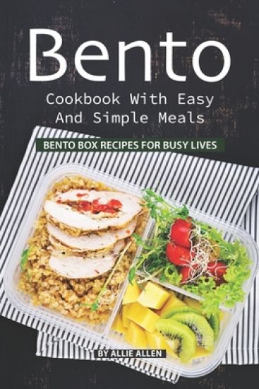 Bento Cookbook with Easy and Simple Meals: Bento Box Recipes for Busy Lives