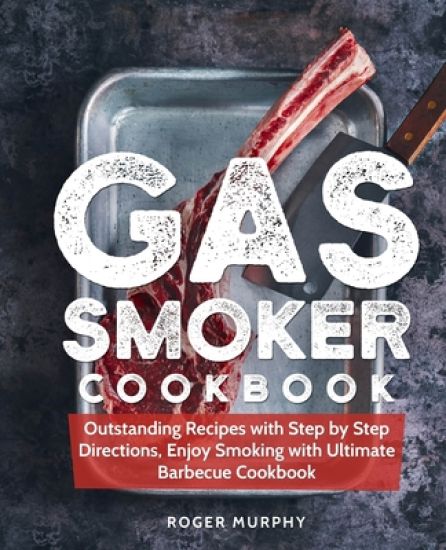Gas Smoker Cookbook: Outstanding Recipes with Step by Step Directions, Enjoy Smoking with Ultimate Barbecue Cookbook