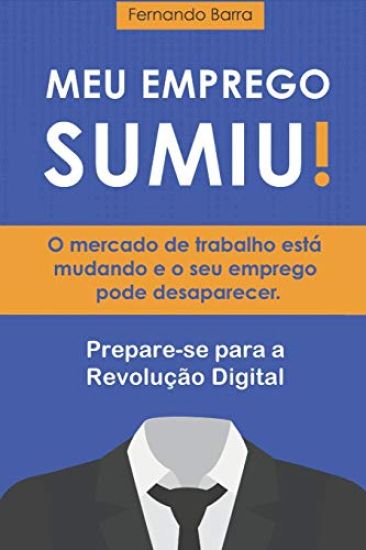 Meu Emprego Sumiu!: O mercado de trabalho está mudando e o seu emprego pode desaparecer. Você está preparado?