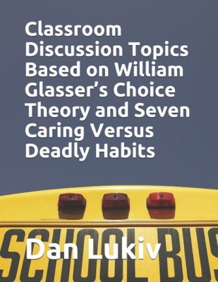 Classroom Discussion Topics Based on William Glasser's Choice Theory and Seven Caring Versus Deadly Habits