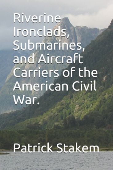 Riverine Ironclads, Submarines, and Aircraft Carriers of the American Civil War.