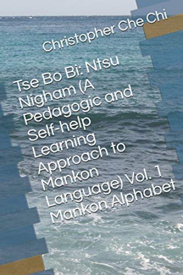 Tse Bo Bi: Ntsu Nigham (A Pedagogic and Self-help Learning Approach to Mankon Language) Vol. 1 Mankon Alphabet