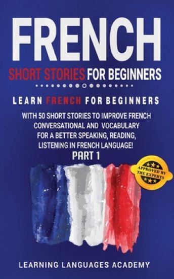 French Short Stories for Beginners: Learn French for Beginners with 50 Short Stories to Improve French Conversation and Vocabulary for a better Speaki