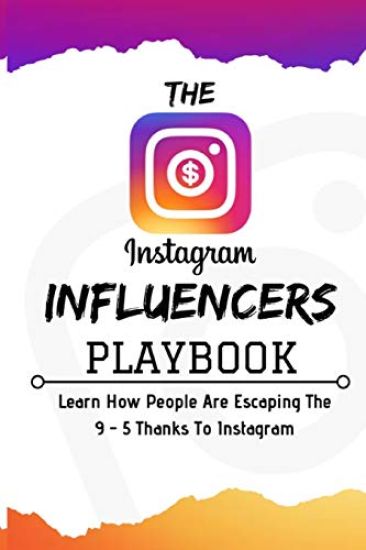 The Instagram Influencers Playbook: Learn How People Are Escaping The 9 - 5 Thanks To Instagram
