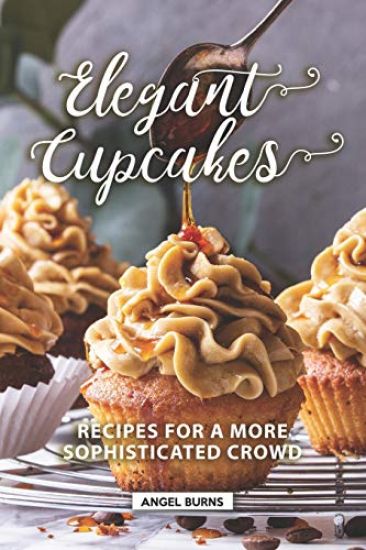 Elegant Cupcakes: Recipes for A More Sophisticated Crowd
