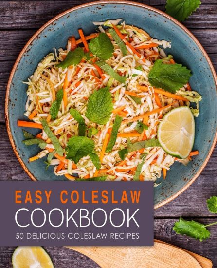 Easy Coleslaw Cookbook: 50 Delicious Coleslaw Recipes (2nd Edition)