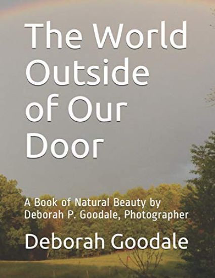 The World Outside of Our Door: A Book of Natural Beauty by Deborah P. Goodale, Photographer