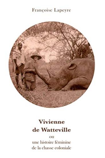 Vivienne De Watteville: ou une histoire feminine de la chasse coloniale