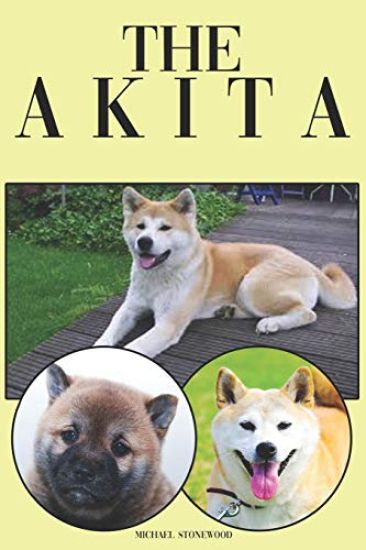 The Akita: A Complete and Comprehensive Beginners Guide To: Buying, Owning, Health, Grooming, Training, Obedience, Understanding and Caring for Your A