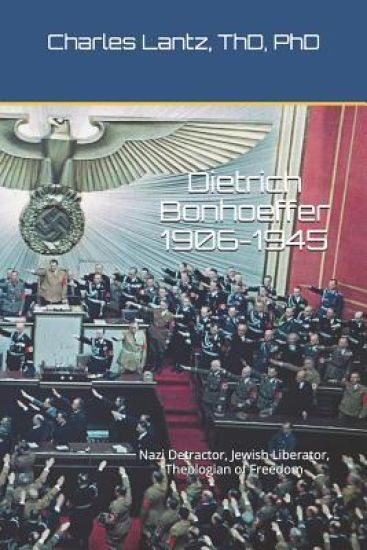 Dietrich Bonhoeffer (1906-1945): Nazi Detractor, Jewish Liberator, Theologian of Freedom