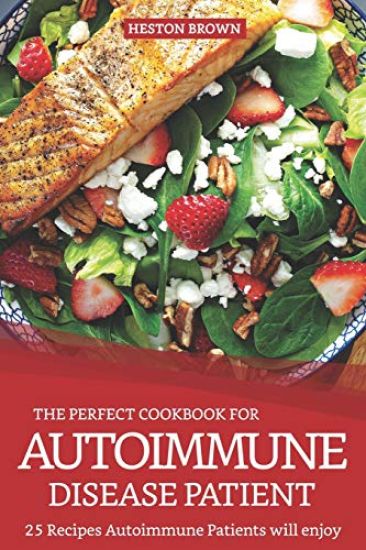 The Perfect Cookbook for Autoimmune Disease Patient: 25 Recipes Autoimmune Patients Will Enjoy