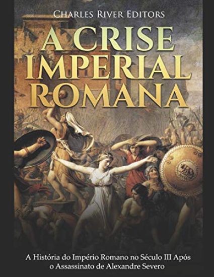 A Crise Imperial Romana: A História do Império Romano no Século III Após o Assassinato de Alexandre Severo