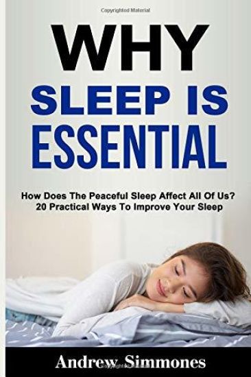 Sleep: Why Sleep is Essential: How Does The Peaceful Sleep Affect All Of Us? 20 Practical Ways To Improve Your Sleep
