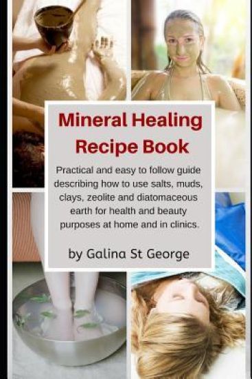 Mineral Healing Recipe Book: Practical and Easy to Follow Guide Describing How to Use Salts, Muds, Clays, Zeolite and Diatomaceous Earth for Health
